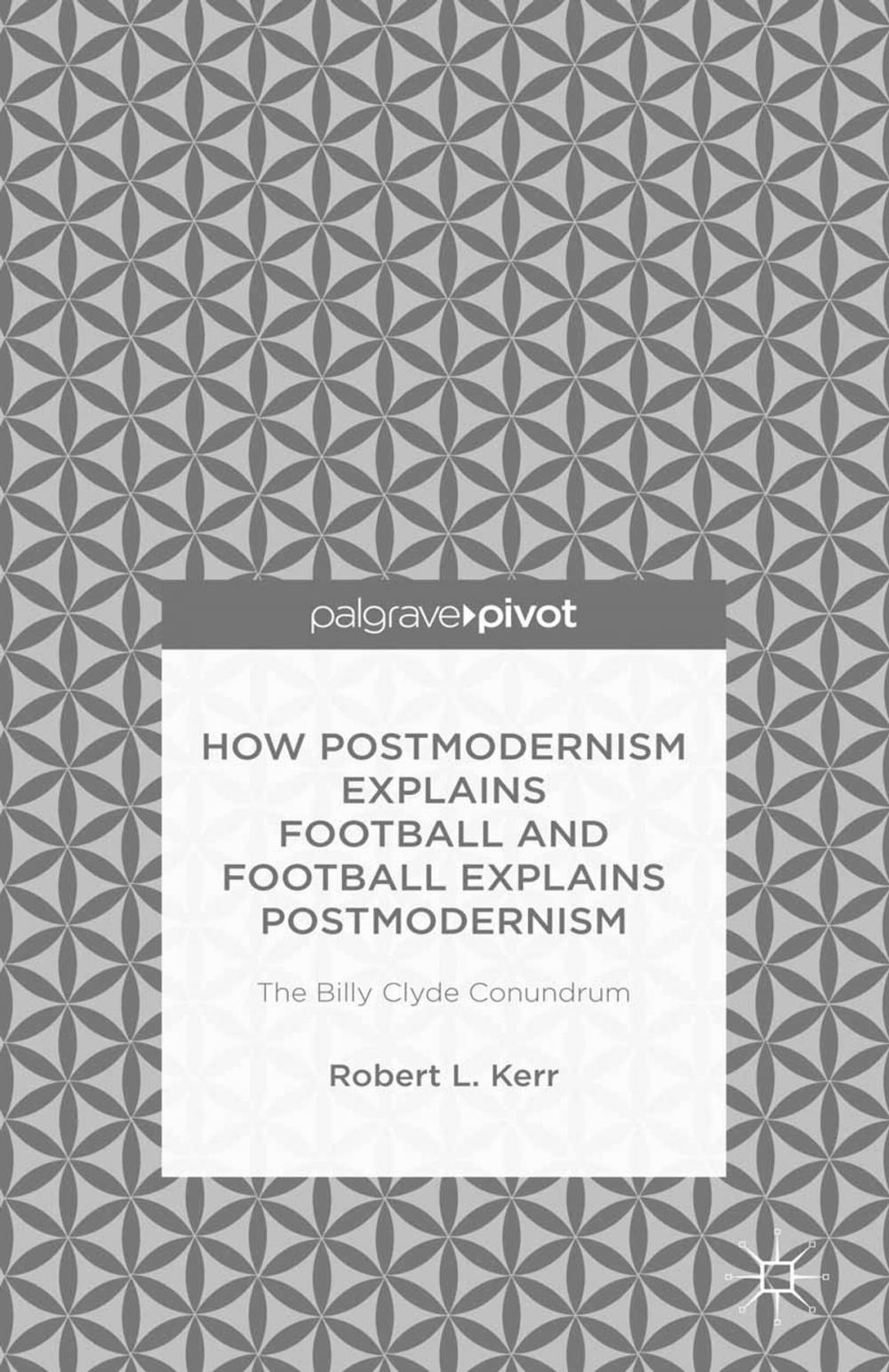 Big bigCover of How Postmodernism Explains Football and Football Explains Postmodernism: The Billy Clyde Conundrum