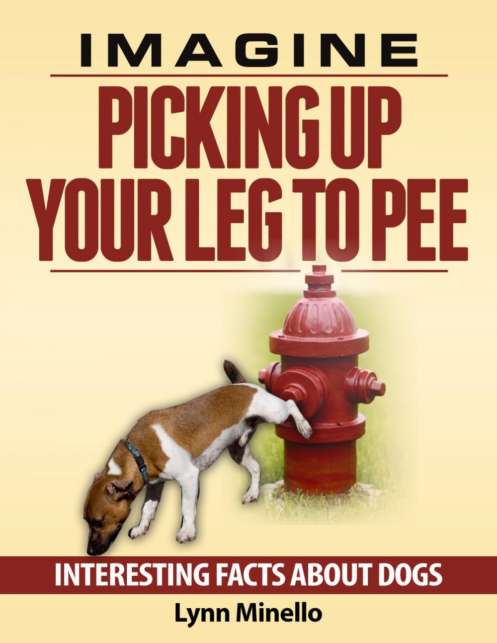 Big bigCover of Imagine Picking Up Your Leg to Pee: Interesting Facts About Dogs
