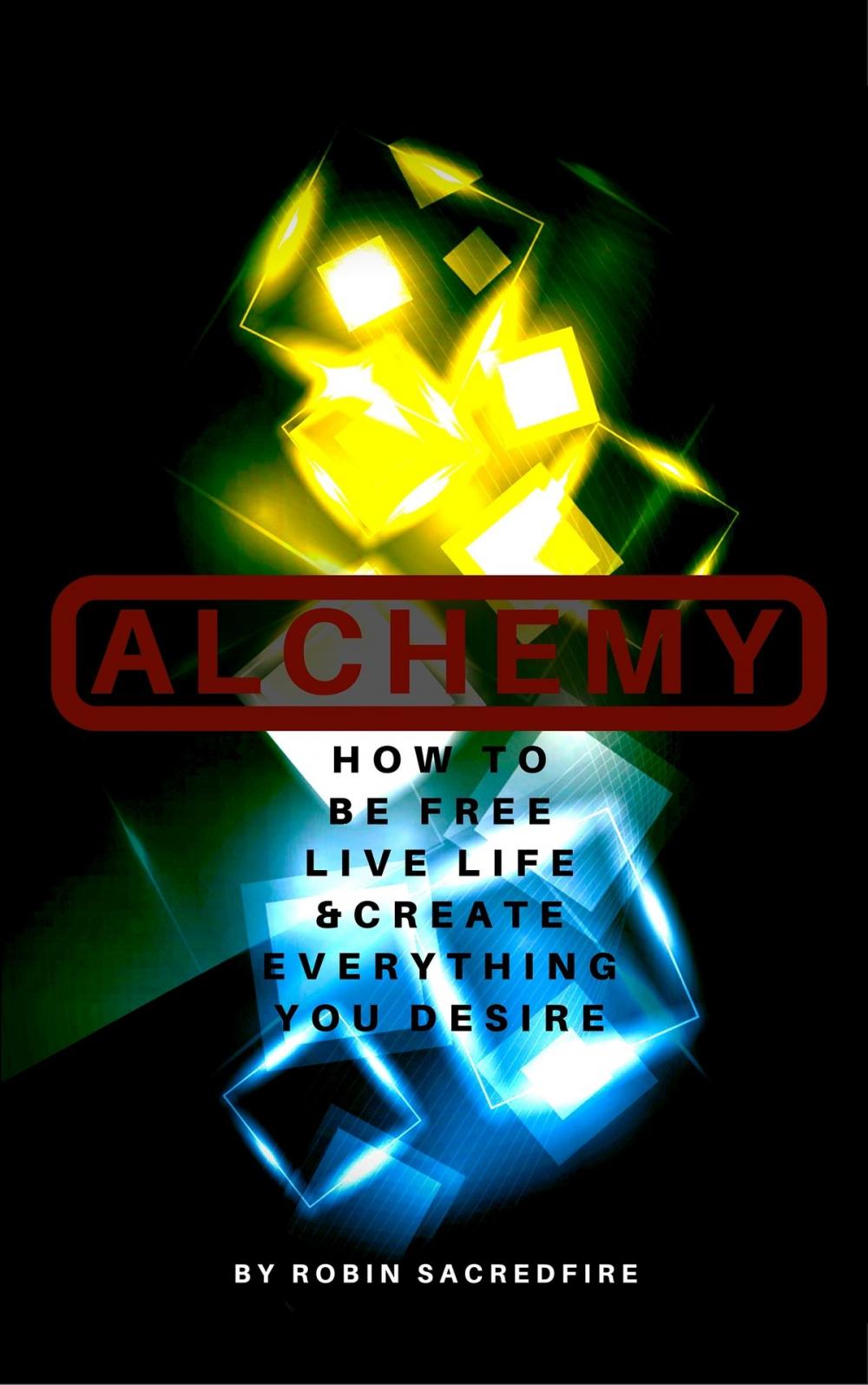 Big bigCover of Alchemy: How to Be Free, Live Life and Create Everything You Desire