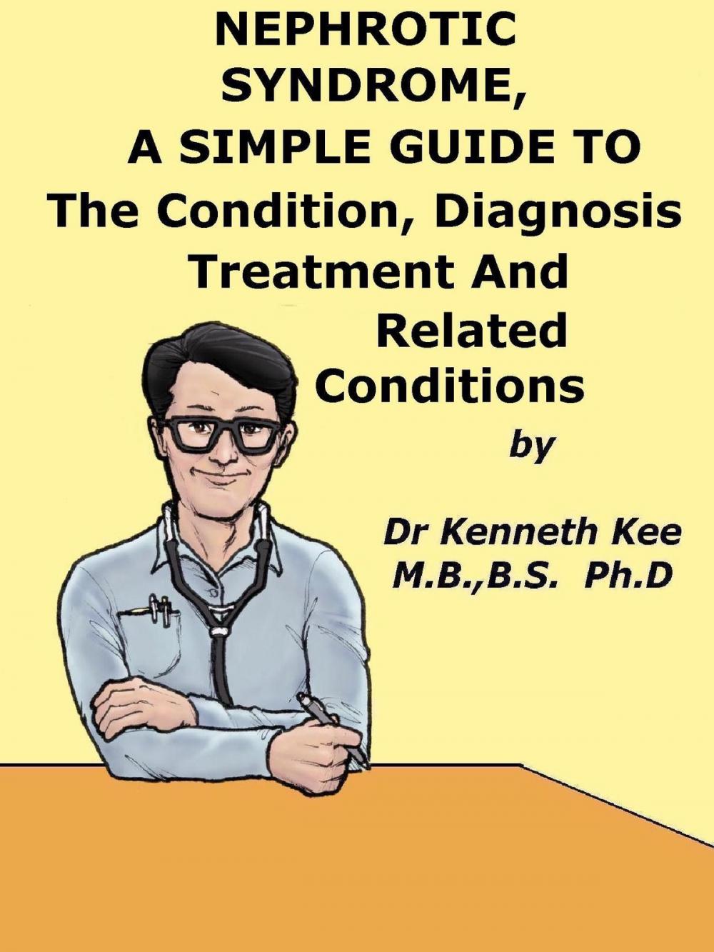 Big bigCover of Nephrotic Syndrome, A Simple Guide To The Condition, Diagnosis, Treatment And Related Conditions