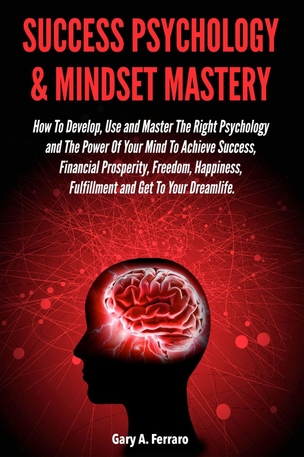 Big bigCover of Success Psychology & Mindset Mastery: How To Develop, Use and Master The Right Psychology and The Power Of Your Mind To Achieve Success, Financial Prosperity, Freedom, Happiness, Fulfillment and Get To Your Dreamlife.