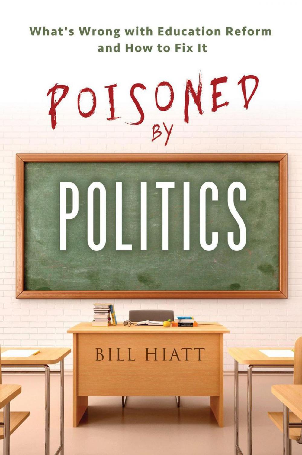 Big bigCover of Poisoned by Politics: What's Wrong with Education Reform and How To Fix It