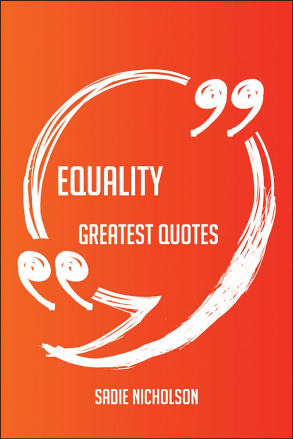 Big bigCover of Equality Greatest Quotes - Quick, Short, Medium Or Long Quotes. Find The Perfect Equality Quotations For All Occasions - Spicing Up Letters, Speeches, And Everyday Conversations.