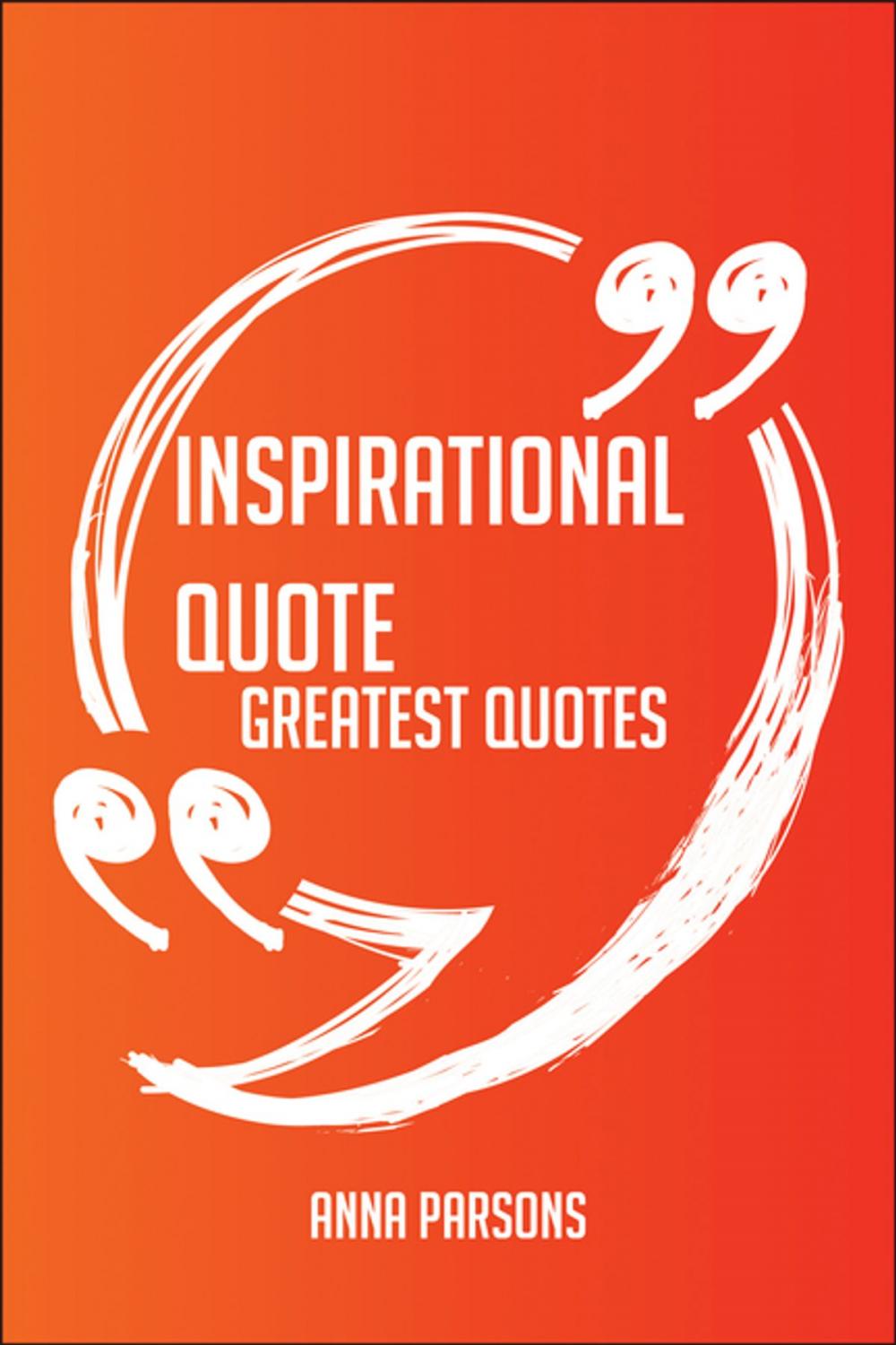 Big bigCover of Inspirational Quote Greatest Quotes - Quick, Short, Medium Or Long Quotes. Find The Perfect Inspirational Quote Quotations For All Occasions - Spicing Up Letters, Speeches, And Everyday Conversations.