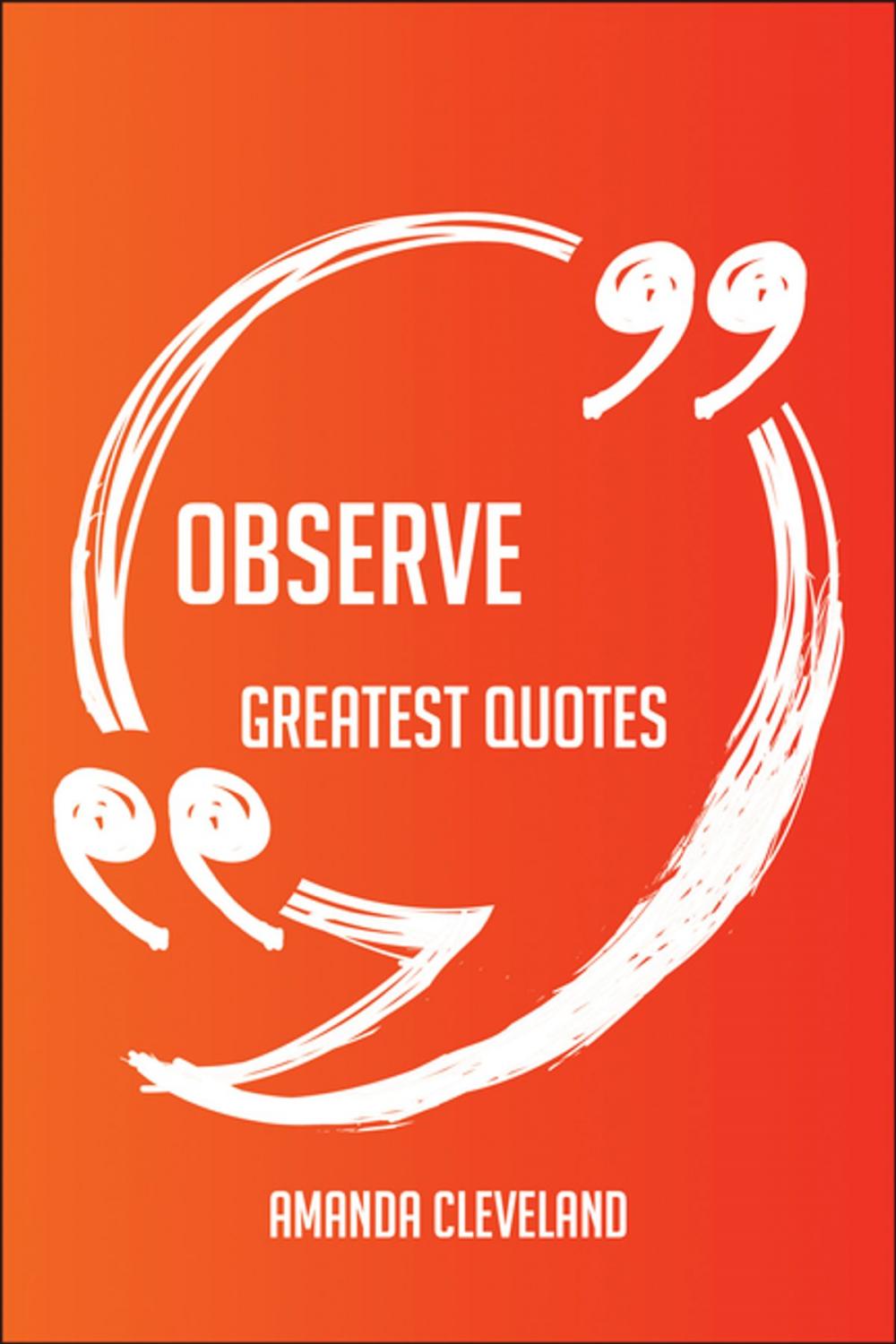 Big bigCover of Observe Greatest Quotes - Quick, Short, Medium Or Long Quotes. Find The Perfect Observe Quotations For All Occasions - Spicing Up Letters, Speeches, And Everyday Conversations.