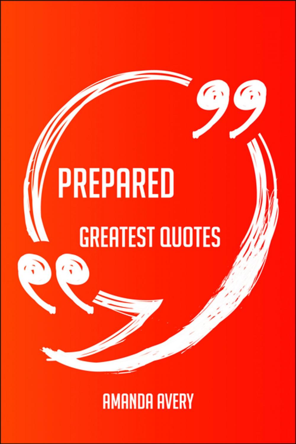 Big bigCover of Prepared Greatest Quotes - Quick, Short, Medium Or Long Quotes. Find The Perfect Prepared Quotations For All Occasions - Spicing Up Letters, Speeches, And Everyday Conversations.