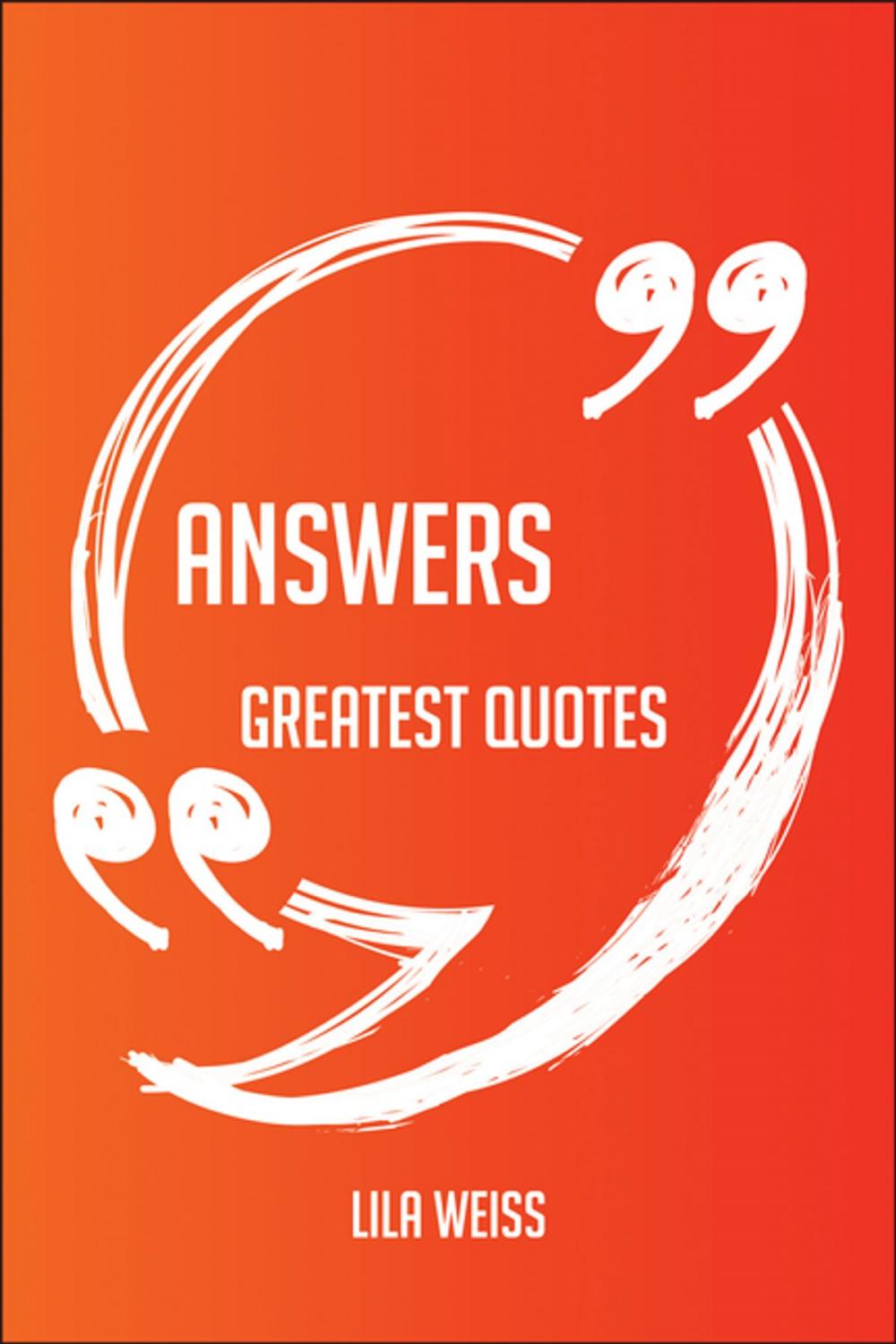 Big bigCover of Answers Greatest Quotes - Quick, Short, Medium Or Long Quotes. Find The Perfect Answers Quotations For All Occasions - Spicing Up Letters, Speeches, And Everyday Conversations.