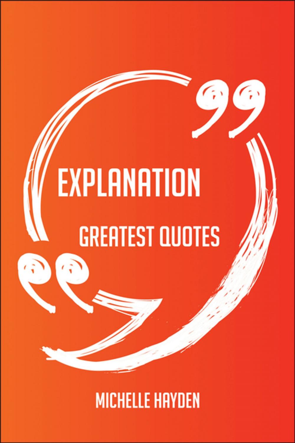 Big bigCover of Explanation Greatest Quotes - Quick, Short, Medium Or Long Quotes. Find The Perfect Explanation Quotations For All Occasions - Spicing Up Letters, Speeches, And Everyday Conversations.