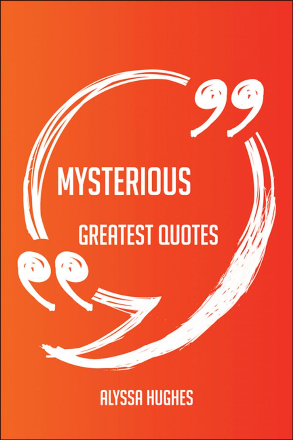 Big bigCover of Mysterious Greatest Quotes - Quick, Short, Medium Or Long Quotes. Find The Perfect Mysterious Quotations For All Occasions - Spicing Up Letters, Speeches, And Everyday Conversations.