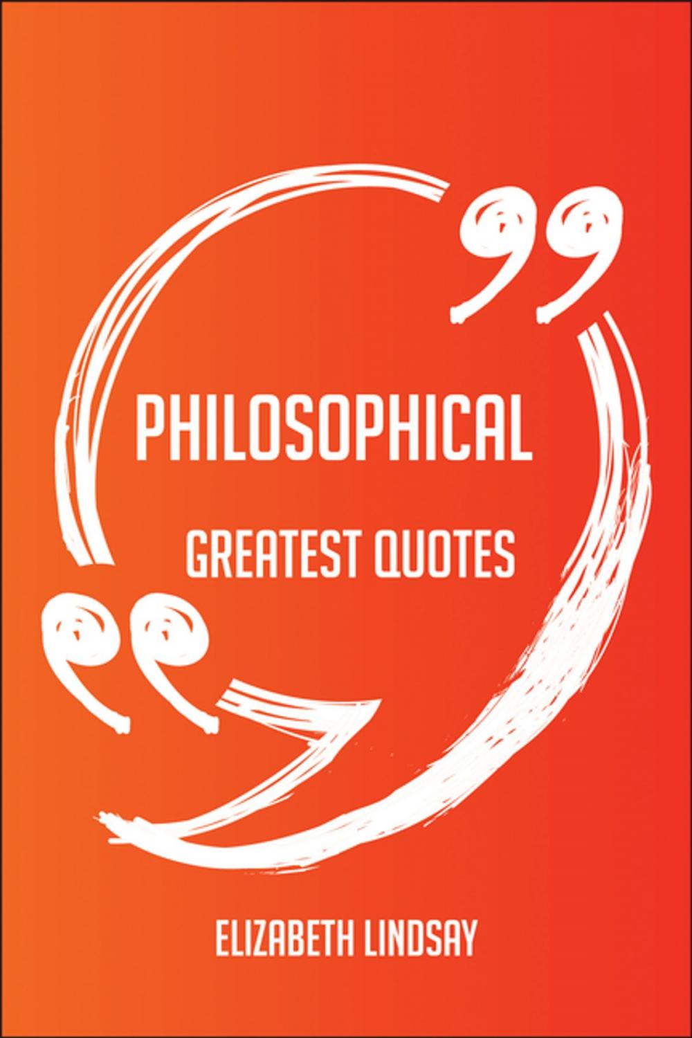 Big bigCover of Philosophical Greatest Quotes - Quick, Short, Medium Or Long Quotes. Find The Perfect Philosophical Quotations For All Occasions - Spicing Up Letters, Speeches, And Everyday Conversations.