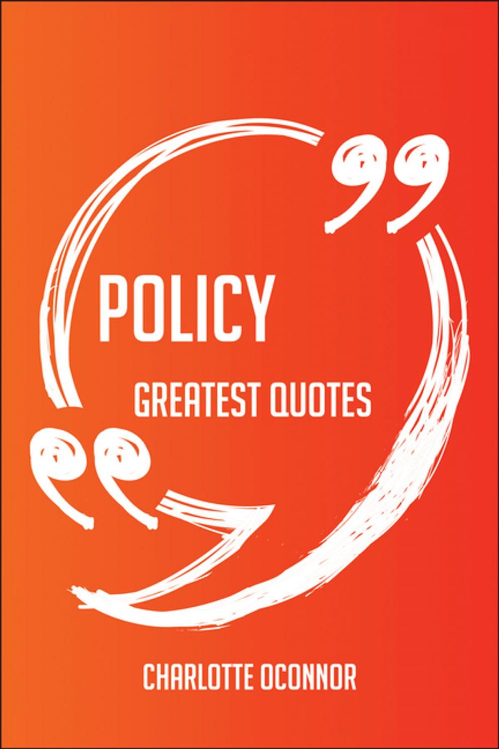 Big bigCover of Policy Greatest Quotes - Quick, Short, Medium Or Long Quotes. Find The Perfect Policy Quotations For All Occasions - Spicing Up Letters, Speeches, And Everyday Conversations.