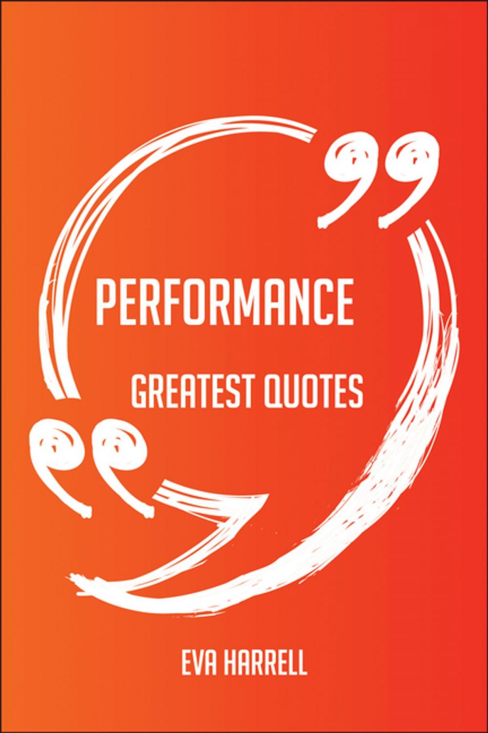 Big bigCover of Performance Greatest Quotes - Quick, Short, Medium Or Long Quotes. Find The Perfect Performance Quotations For All Occasions - Spicing Up Letters, Speeches, And Everyday Conversations.