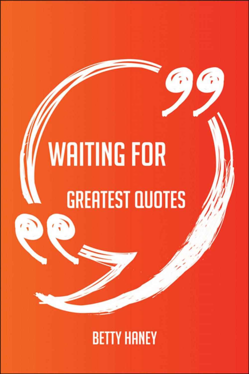 Big bigCover of Waiting For Greatest Quotes - Quick, Short, Medium Or Long Quotes. Find The Perfect Waiting For Quotations For All Occasions - Spicing Up Letters, Speeches, And Everyday Conversations.