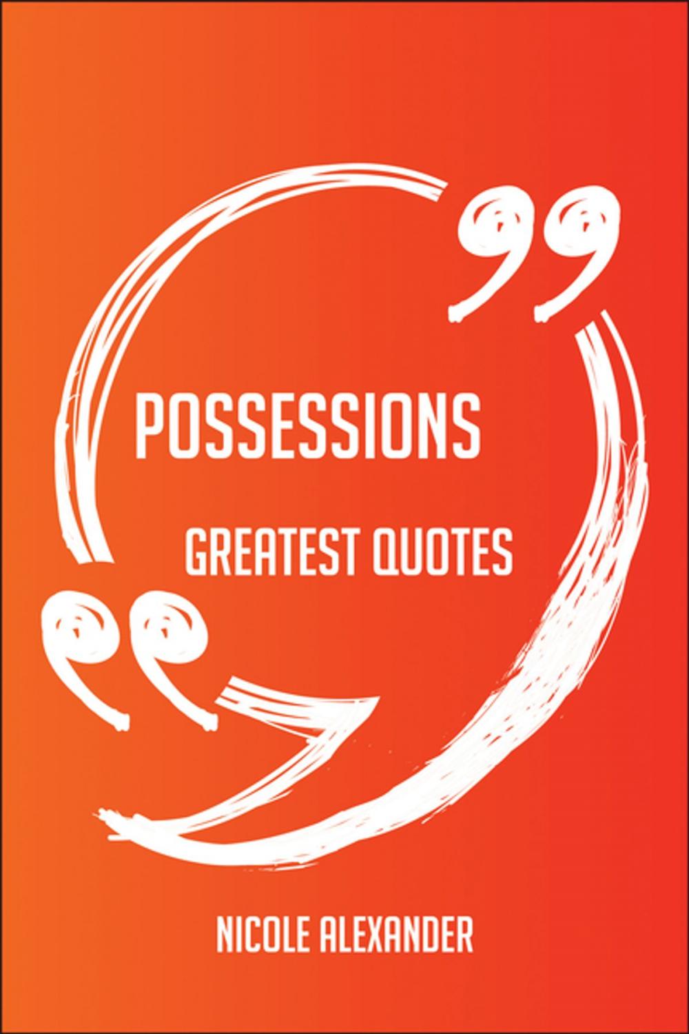 Big bigCover of Possessions Greatest Quotes - Quick, Short, Medium Or Long Quotes. Find The Perfect Possessions Quotations For All Occasions - Spicing Up Letters, Speeches, And Everyday Conversations.