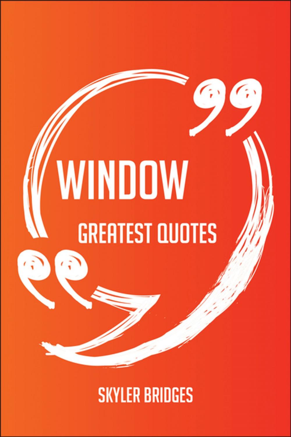 Big bigCover of Window Greatest Quotes - Quick, Short, Medium Or Long Quotes. Find The Perfect Window Quotations For All Occasions - Spicing Up Letters, Speeches, And Everyday Conversations.