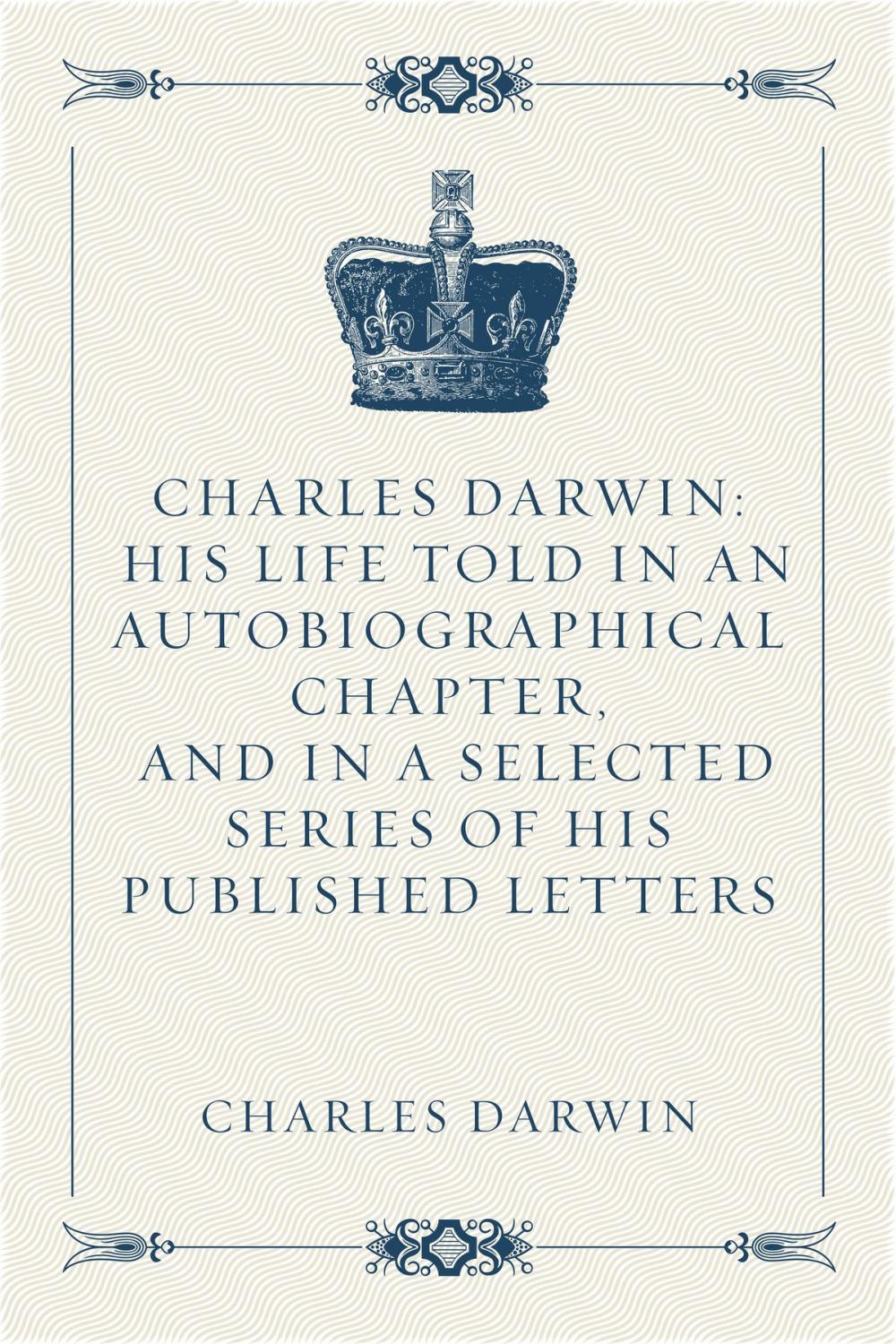 Big bigCover of Charles Darwin: His Life Told in an Autobiographical Chapter, and in a Selected Series of His Published Letters