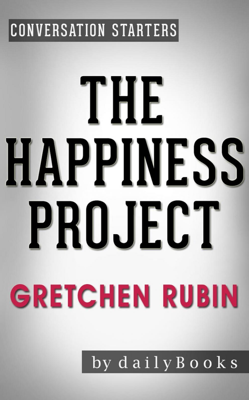 Big bigCover of The Happiness Project: Or, Why I Spent a Year Trying to Sing in the Morning, Clean My Closets, Fight Right, Read Aristotle, and Generally Have More Fun by Gretchen Rubin | Conversation Starters