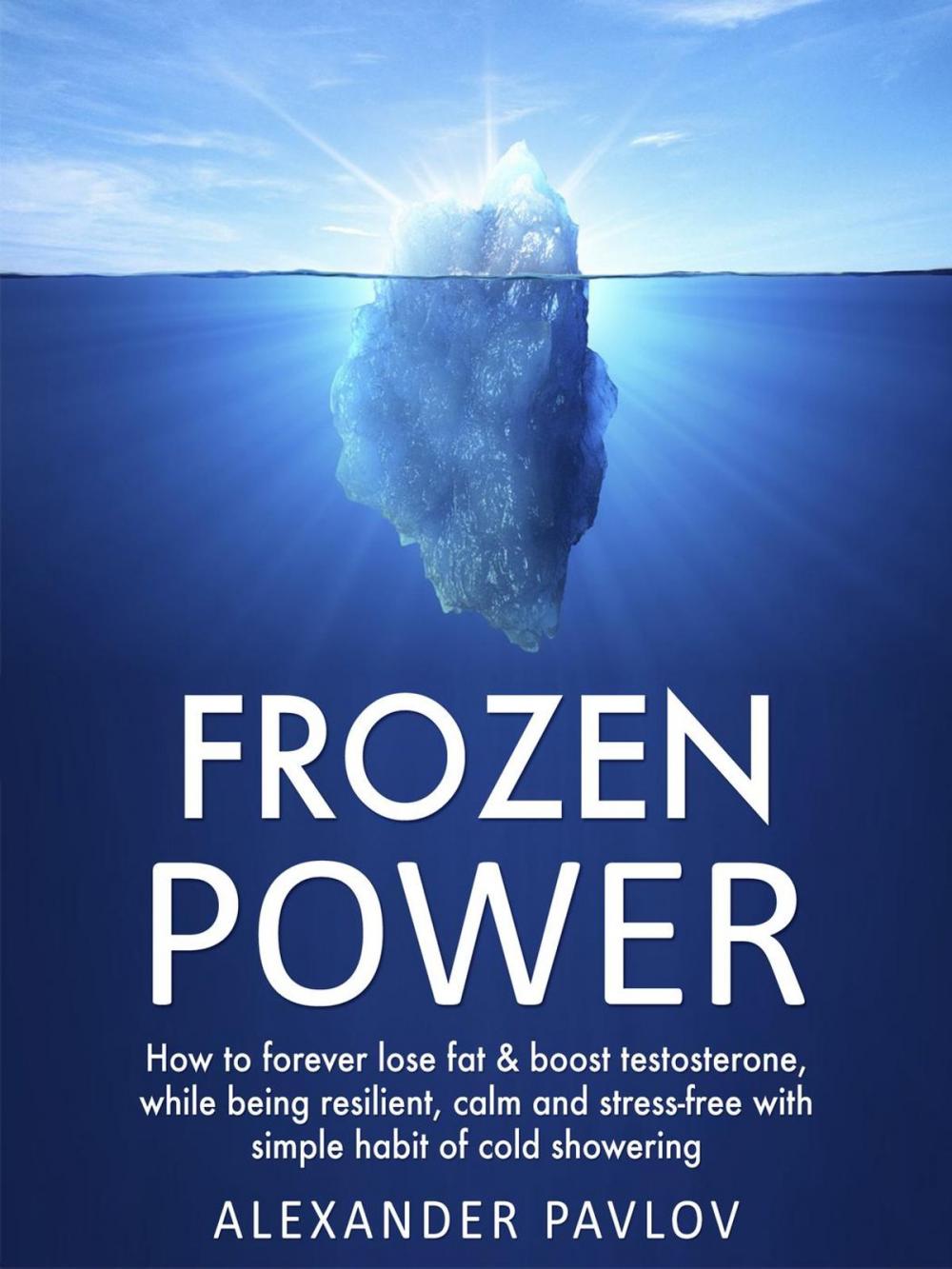 Big bigCover of Frozen Power: How to forever lose fat & boost testosterone, while being resilient, calm and stress-free with simple habit of cold showering