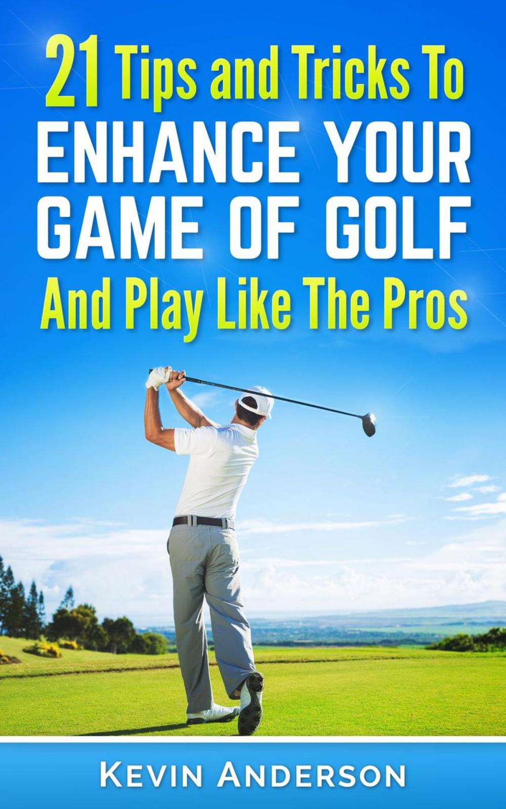 Big bigCover of Golf: 21 Tips and Tricks To Enhance Your Game of Golf And Play Like The Pros