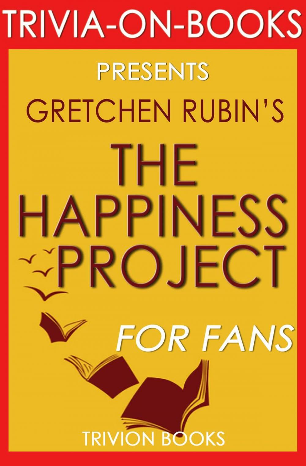 Big bigCover of The Happiness Project: Or, Why I Spent a Year Trying to Sing in the Morning, Clean My Closets, Fight Right, Read Aristotle, and Generally Have More Fun by Gretchen Rubin (Trivia-On-Books)