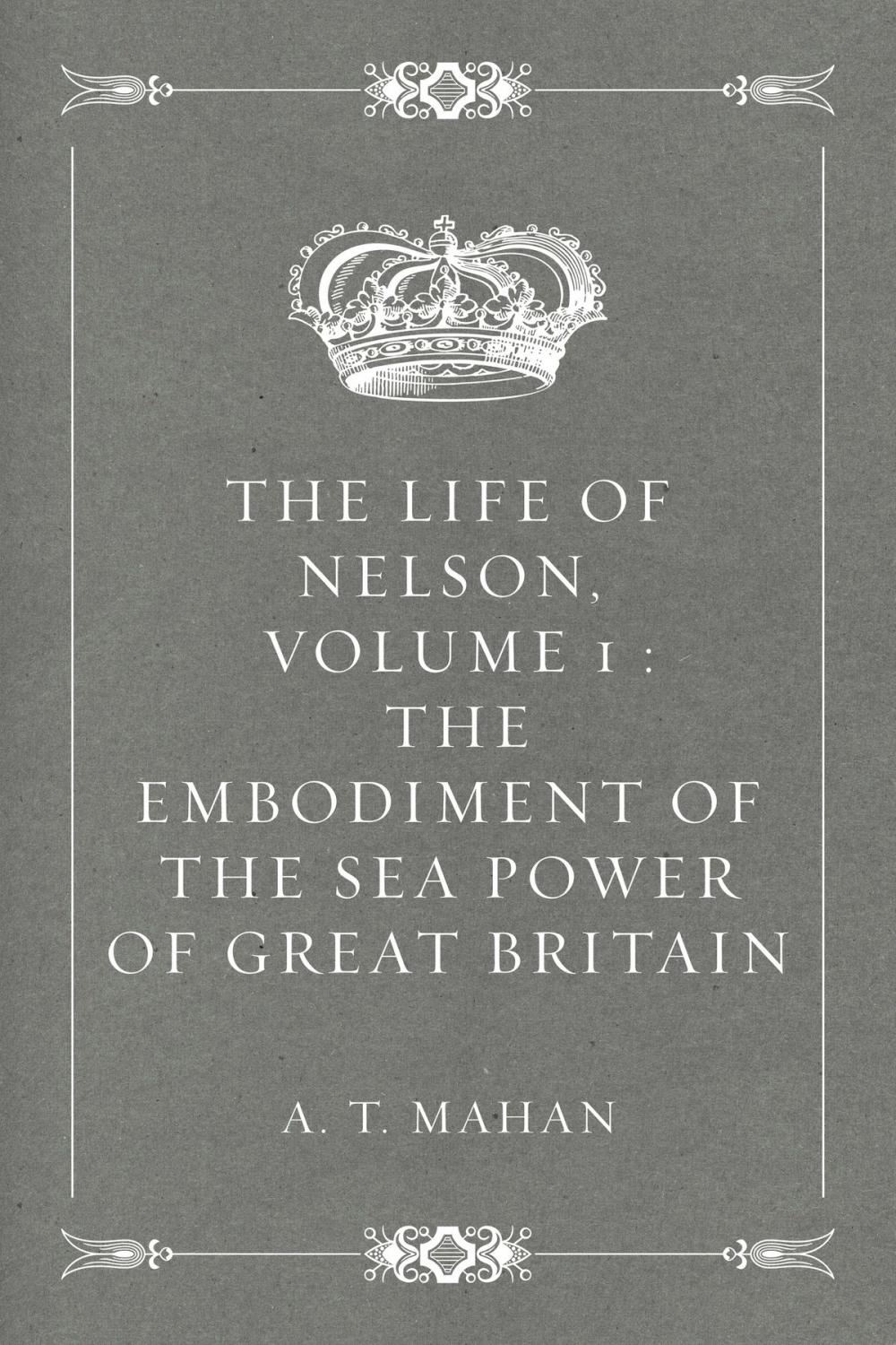 Big bigCover of The Life of Nelson, Volume 1 : The Embodiment of the Sea Power of Great Britain