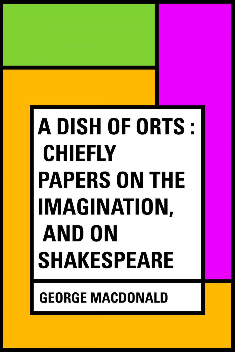 Big bigCover of A Dish of Orts : Chiefly Papers on the Imagination, and on Shakespeare