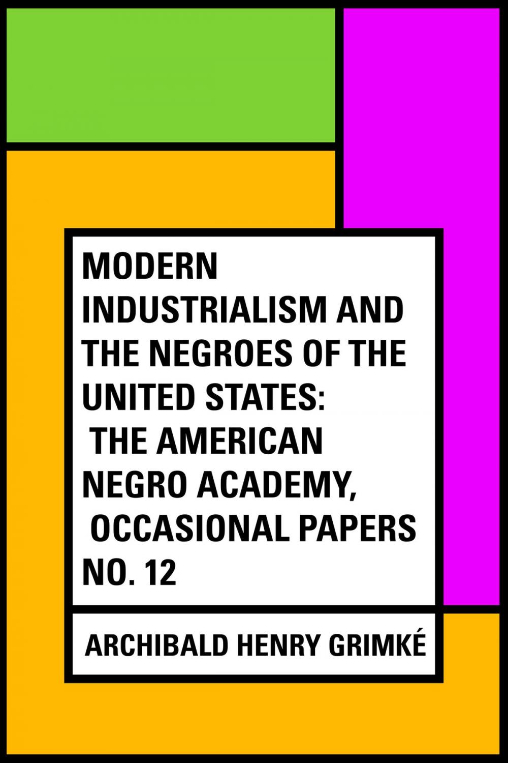 Big bigCover of Modern Industrialism and the Negroes of the United States: The American Negro Academy, Occasional Papers No. 12