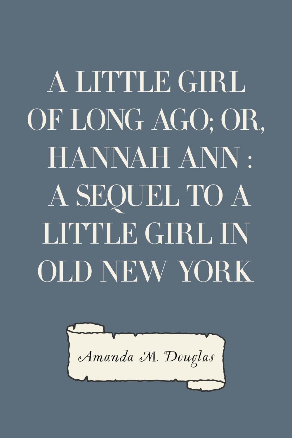 Big bigCover of A Little Girl of Long Ago; Or, Hannah Ann : A Sequel to a Little Girl in Old New York