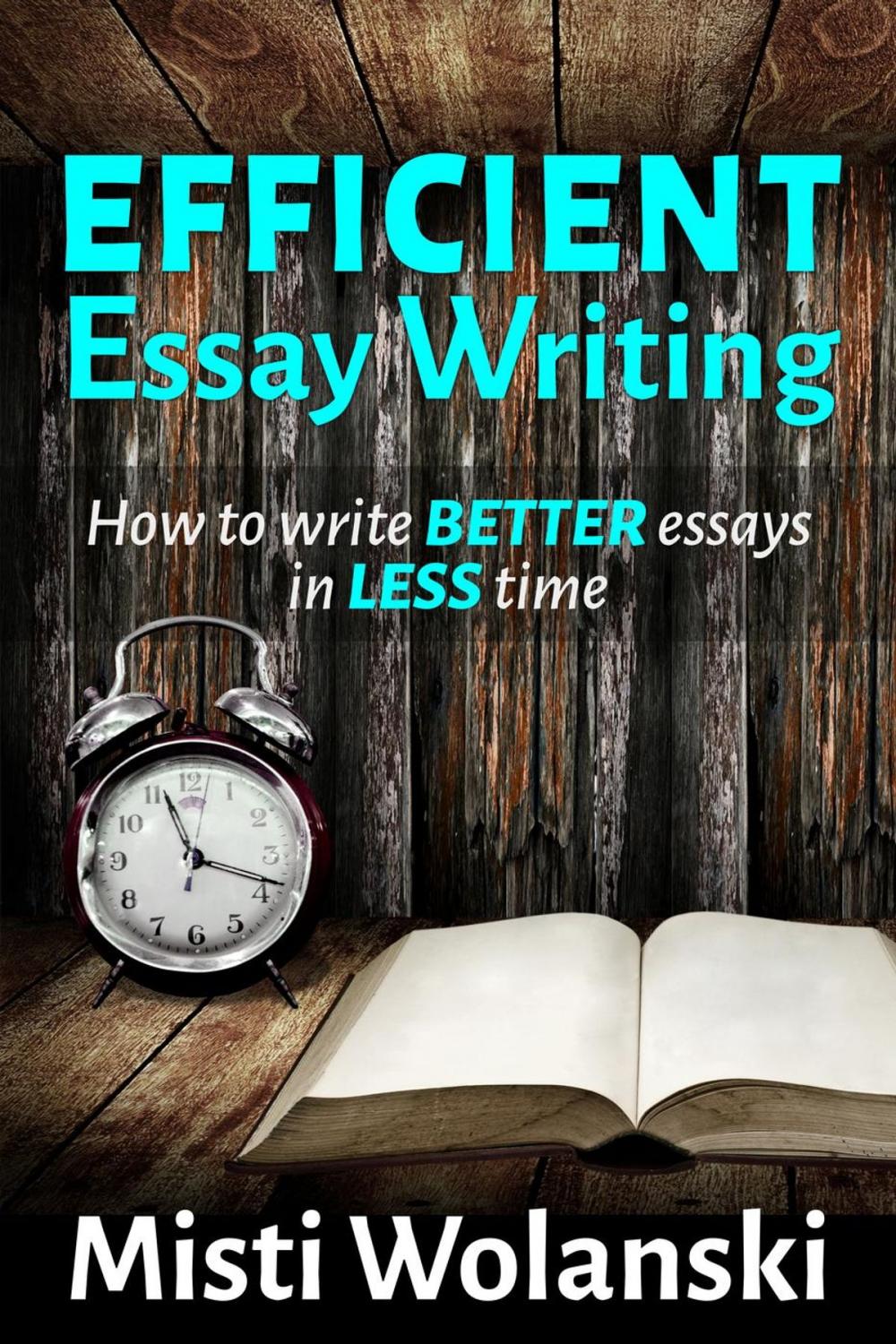 Big bigCover of Efficient Essay Writing: How to Write Better Essays in Less Time