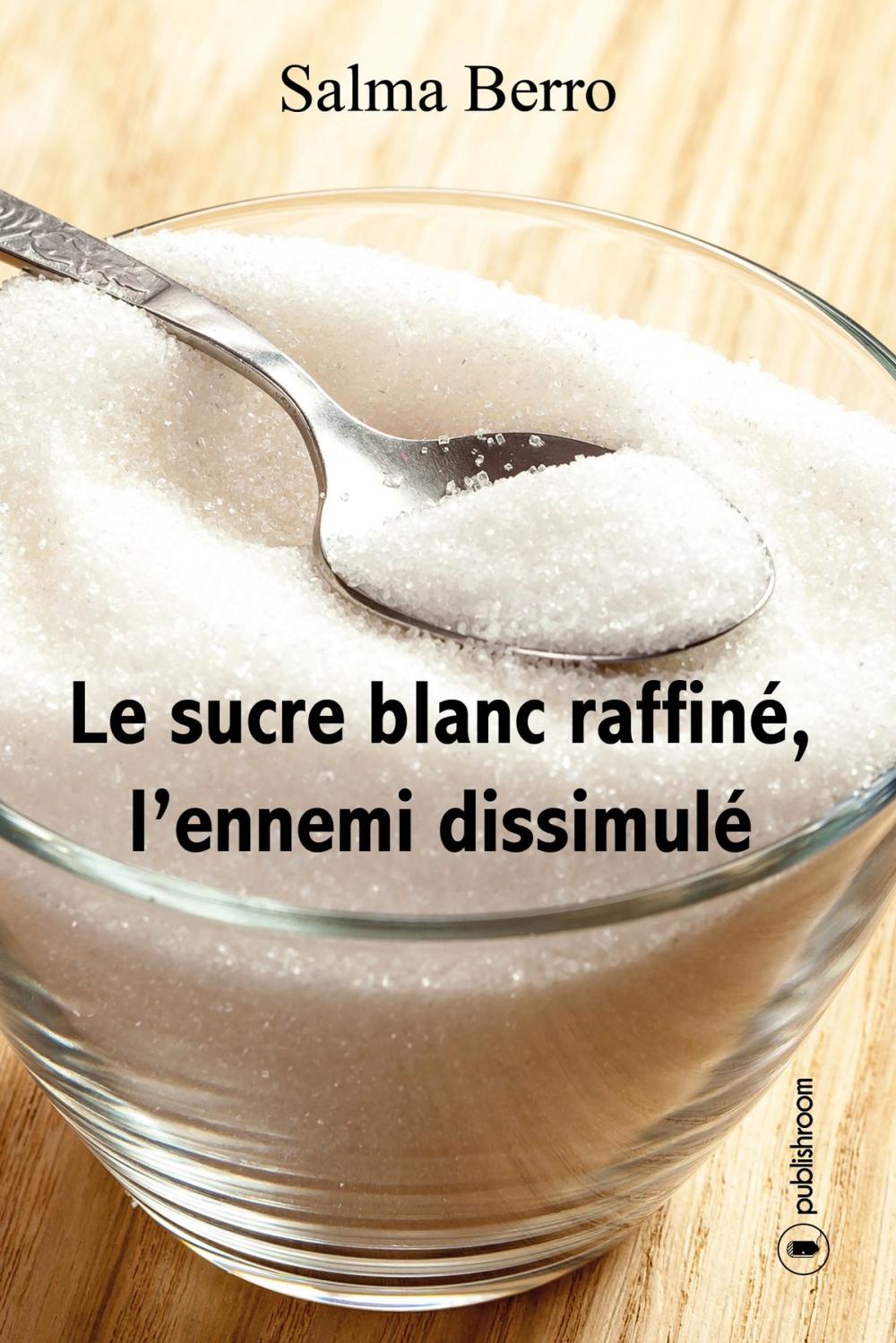 Big bigCover of Le sucre blanc raffiné, l'ennemi dissimulé