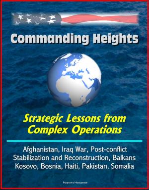 Cover of the book Commanding Heights: Strategic Lessons from Complex Operations - Afghanistan, Iraq War, Post-conflict Stabilization and Reconstruction, Balkans, Kosovo, Bosnia, Haiti, Pakistan, Somalia by Progressive Management