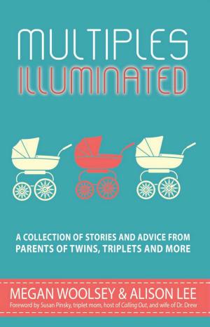 bigCover of the book Multiples Illuminated: A Collection of Stories and Advice From Parents of Twins, Triplets and More by 