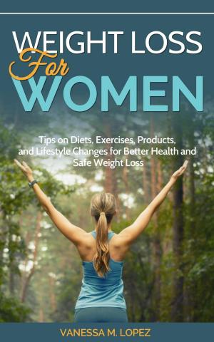 Cover of the book Weight Loss for Women: Tips on Diets, Exercises, Products, and Lifestyle Changes for Better Health and Safe Weight Loss by Sheila Ray