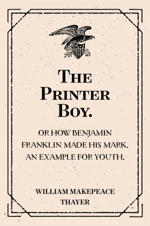 Cover of the book The Printer Boy.: Or How Benjamin Franklin Made His Mark. An Example for Youth. by Winston Churchill