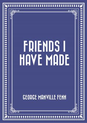 Cover of the book Friends I Have Made by Alice Morse Earle