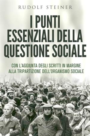 Cover of the book I punti essenziali della questione sociale - CON L'AGGIUNTA DEGLI SCRITTI IN MARGINE ALLA TRIPARTIZIONE DELL'ORGANISMO SOCIALE by Rudolf Steiner