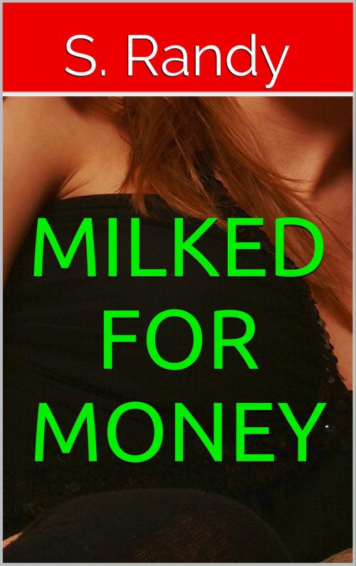 Cover of the book Milked For Money by S. Randy, S3 Books