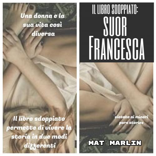 Cover of the book Suor Francesca: il libro sdoppiato (porn stories) by Mat Marlin, Mat Marlin