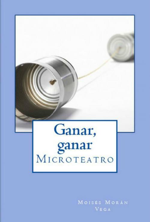 Cover of the book Ganar, ganar. Microteatro by Moisés Morán Vega, Moisés Morán Vega