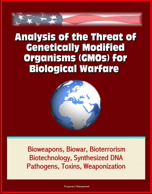 Cover of the book Analysis of the Threat of Genetically Modified Organisms (GMOs) for Biological Warfare - Bioweapons, Biowar, Bioterrorism, Biotechnology, Synthesized DNA, Pathogens, Toxins, Weaponization by Progressive Management, Progressive Management