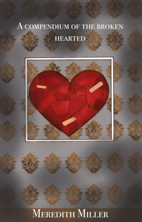 Cover of the book A Compendium For The Broken Hearted by Meredith Miller, Meredith Miller