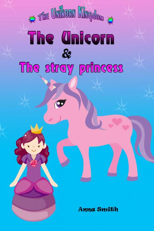 Cover of the book The Unicorn & The Stray Princess : The Unicorn Kingdom ( book 3) by Anna Smith, Anna Smith