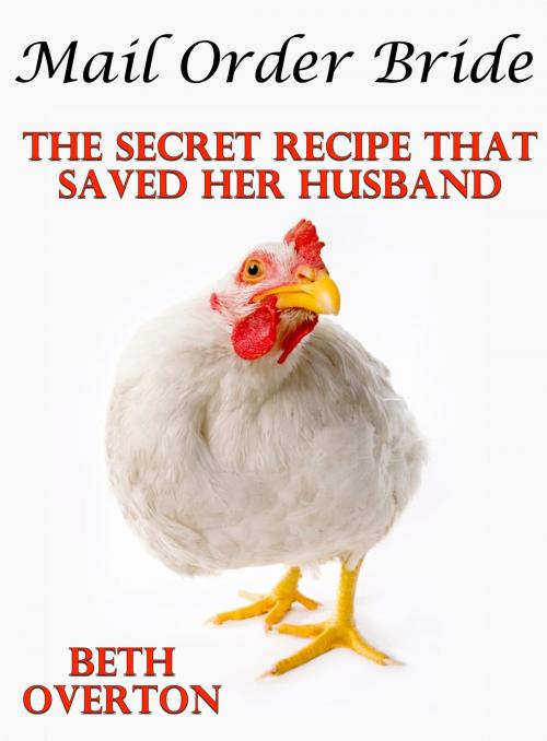 Cover of the book Mail Order Bride: The Secret Recipe That Saved Her Husband by Beth Overton, Beth Overton