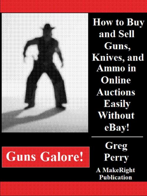 Cover of the book Guns Galore!: How to Buy and Sell Guns, Knives, and Ammo in Online Auctions Easily Without eBay! by Greg Perry, MakeRight Publishing