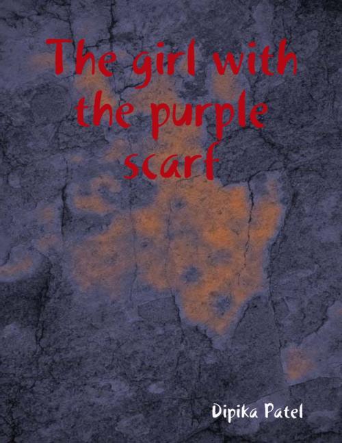Cover of the book The Girl With the Purple Scarf by Dipika Patel, Lulu.com