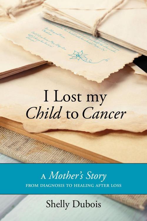 Cover of the book I Lost My Child To Cancer by Shelly Dubois, FriesenPress