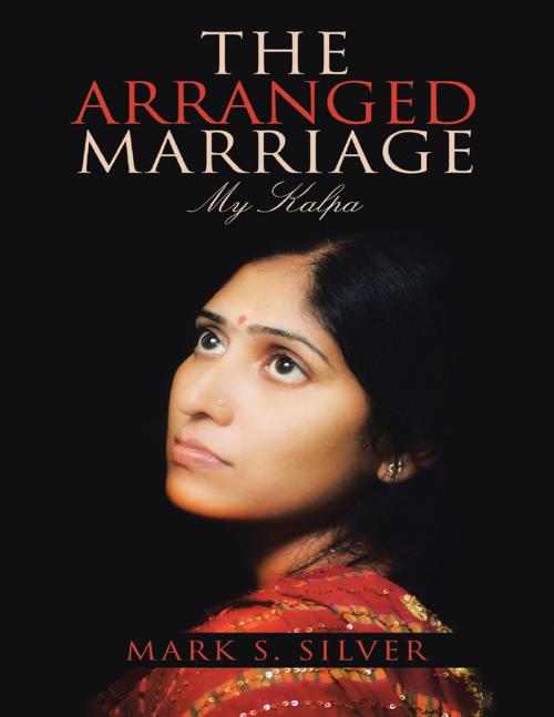 Cover of the book The Arranged Marriage: My Kalpa by Mark S. Silver, Lulu Publishing Services