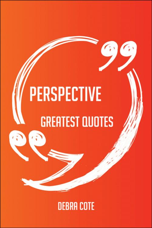 Cover of the book Perspective Greatest Quotes - Quick, Short, Medium Or Long Quotes. Find The Perfect Perspective Quotations For All Occasions - Spicing Up Letters, Speeches, And Everyday Conversations. by Debra Cote, Emereo Publishing