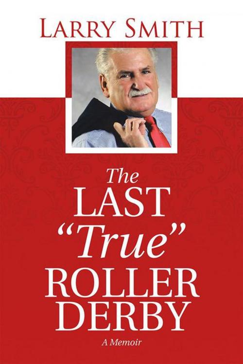 Cover of the book The Last "True" Roller Derby by Larry Smith, iUniverse