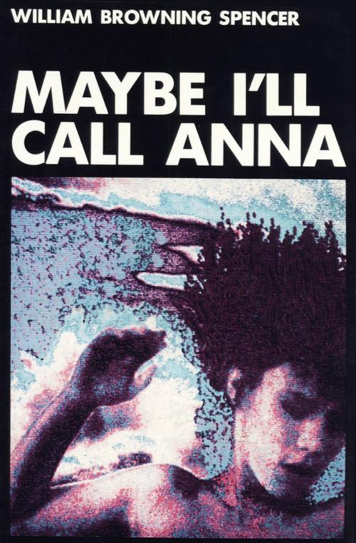 Cover of the book Maybe I'll Call Anna by William Browning Spencer, The Permanent Press (ORD)